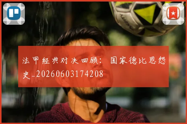法甲经典对决回顾：国家德比恩怨史_20260603174208
