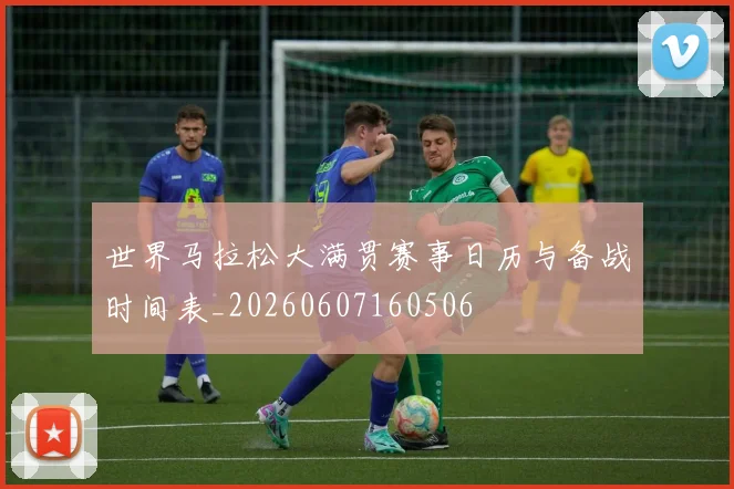 世界马拉松大满贯赛事日历与备战时间表_20260607160506