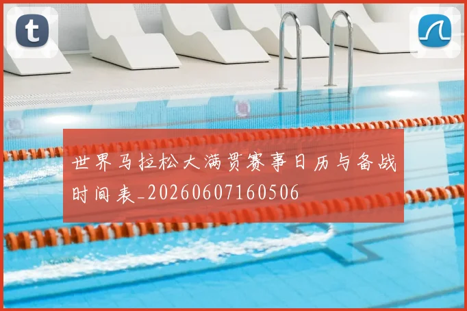 世界马拉松大满贯赛事日历与备战时间表_20260607160506