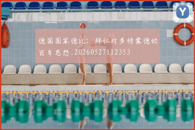 德国国家德比:拜仁对多特蒙德的百年恩怨_20260527112353