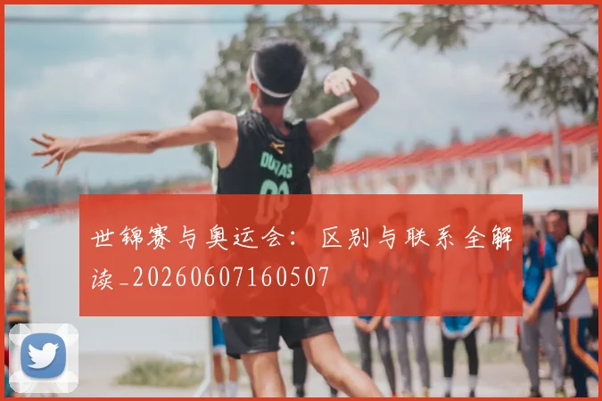 世锦赛与奥运会：区别与联系全解读_20260607160507