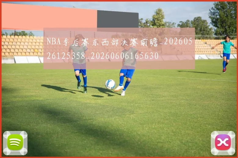 NBA季后赛东西部决赛前瞻_20260526125358_20260606165630