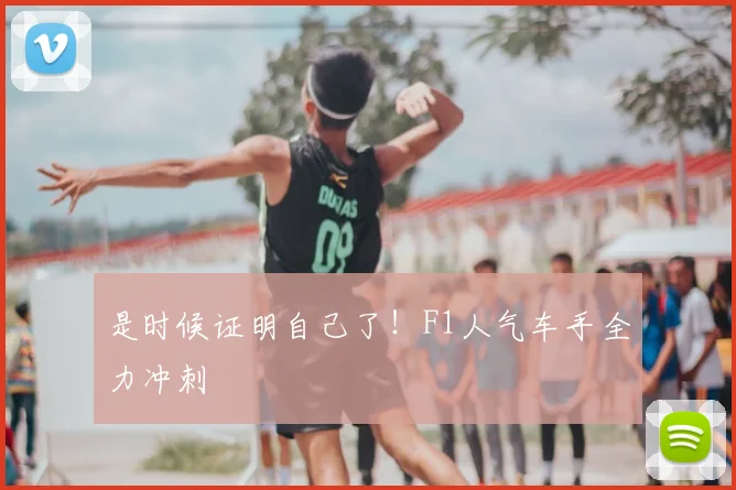 是时候证明自己了！F1人气车手全力冲刺