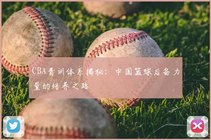 CBA青训体系揭秘：中国篮球后备力量的培养之路