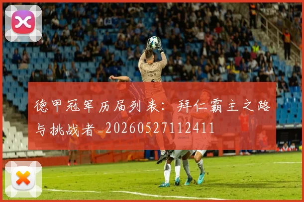 德甲冠军历届列表:拜仁霸主之路与挑战者_20260527112411